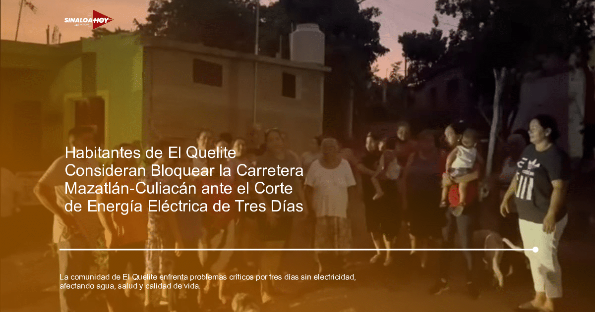 El Quelite, falta de electricidad, impacto social, medidas de presión, Sinaloa.
