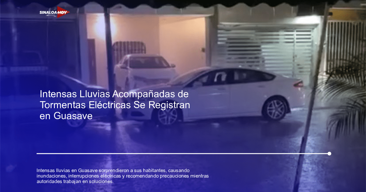 Clima extremo, Guasave Sinaloa, Interrupciones eléctricas, inundaciones, lluvias intensas