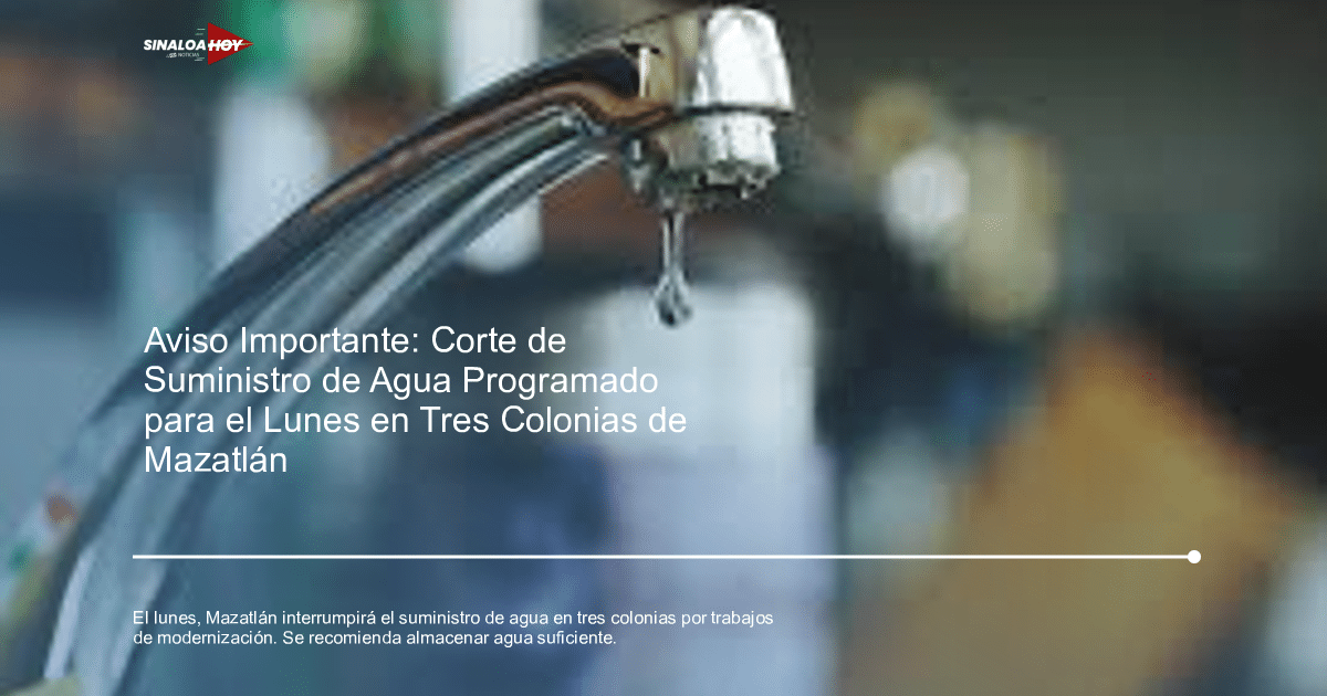 . Mazatlán, colonias afectadas, Interrupción del suministro de agua, medidas preventivas., modernización de infraestructura