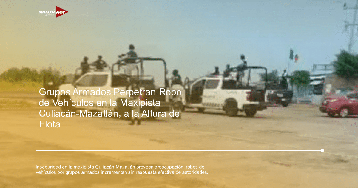 colaboración autoridades., Culiacán Mazatlán, Grupos armados, Inseguridad, Robo de vehículos