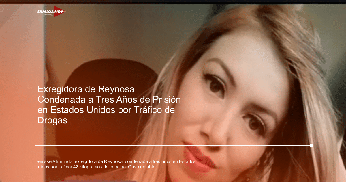 Denisse Ahumada, frontera México-Estados Unidos, narcotrafico, regidora panista, Sentencia judicial, tráfico de drogas