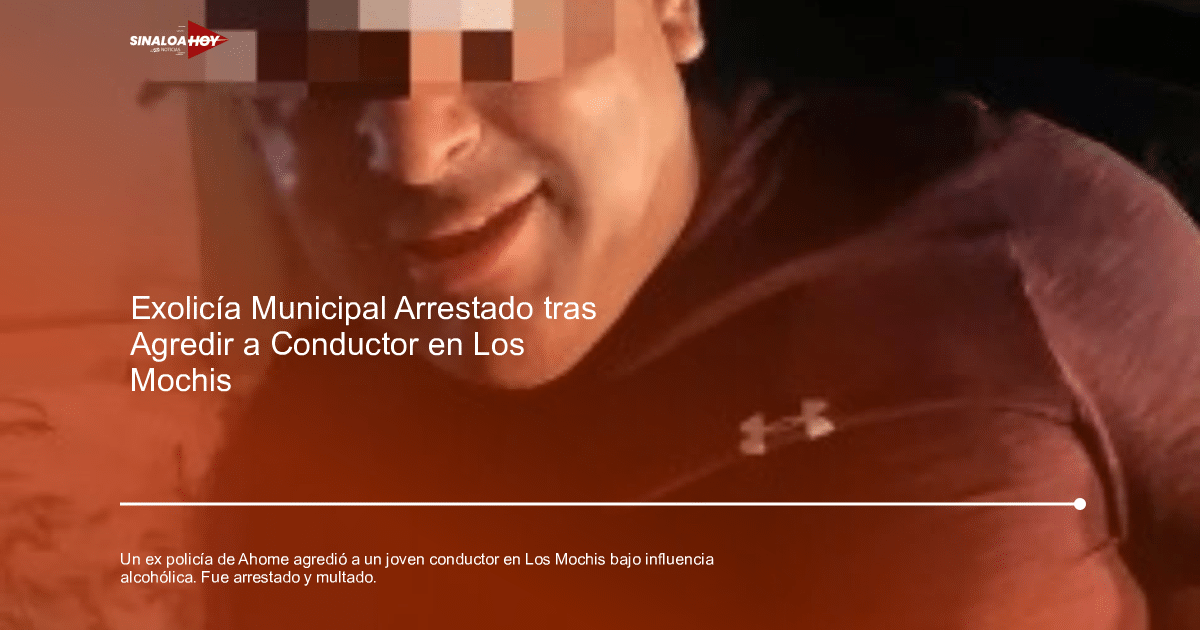 Exolicía arrestado tras incidente vehicular en Los Mochis