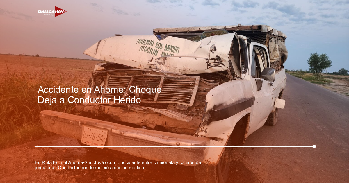 accidente Ahome, accidente vial, Camión de jornaleros., camioneta, lesionados