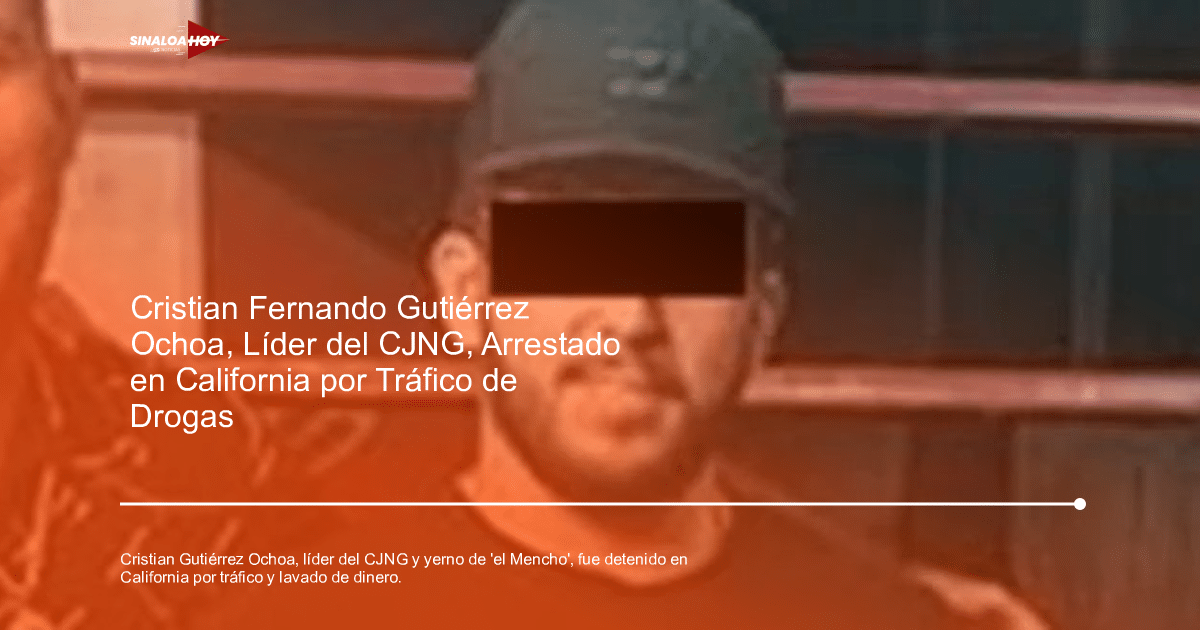 Detención de Cristian Fernando Gutiérrez Ochoa, líder del CJNG, en California.