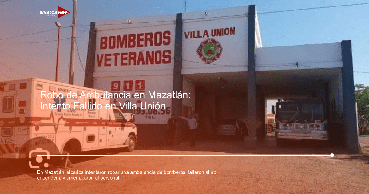 Estación de bomberos Villa Unión en Mazatlán con ambulancia y camión de bomberos, escenario de intento de robo.