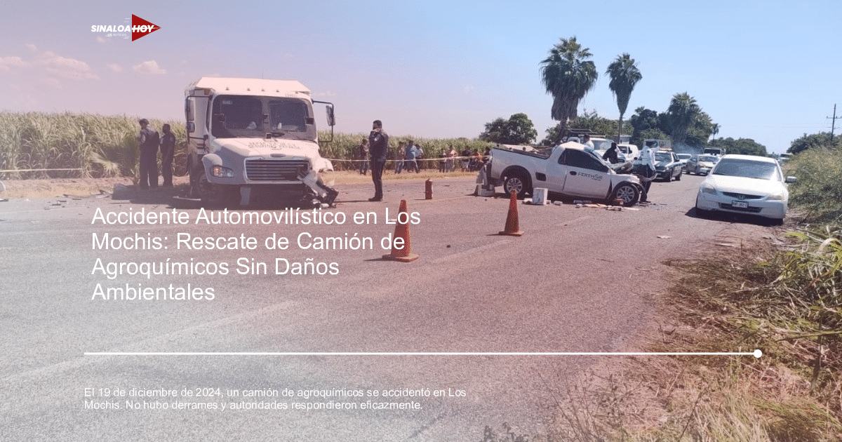 Accidente de tráfico en Los Mochis con camión de agroquímicos y vehículos involucrados.