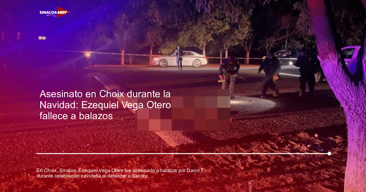 Escena del crimen en Choix, Sinaloa, donde Ezequiel Vega Otero fue asesinado durante una celebración navideña.